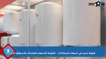 هبوط جديد في أسعار السخانات.. قائمة الأسعار المحدثة بالأسواق الآن